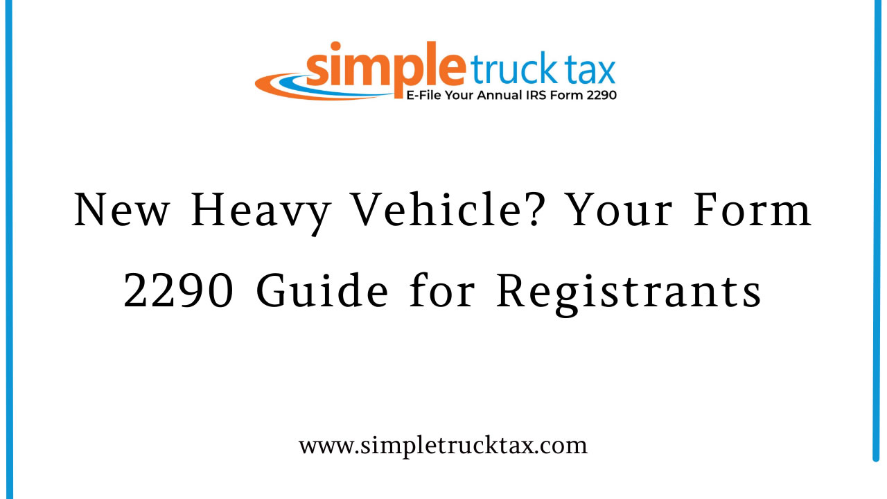 New Heavy Vehicle? Your Form 2290 Guide for Registrants New Heavy Vehicle? Your Form 2290 Guide for Registrants